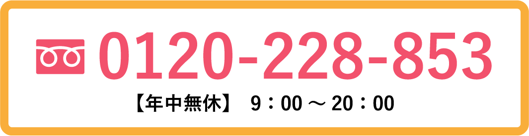 0120-228-853【年中無休】9:00~20:00